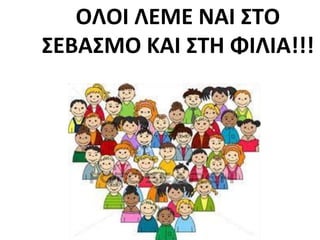 ΟΛΟΙ ΛΕΜΕ ΝΑΙ ΣΤΟ
ΣΕΒΑΣΜΟ ΚΑΙ ΣΤΗ ΦΙΛΙΑ!!!
 
