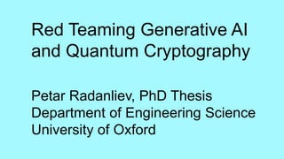Red Teaming Generative AI
and Quantum Cryptography
Petar Radanliev, PhD Thesis
Department of Engineering Science
University of Oxford
 