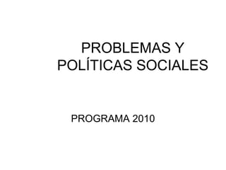 PROBLEMAS Y POLÍTICAS SOCIALES PROGRAMA 2010 