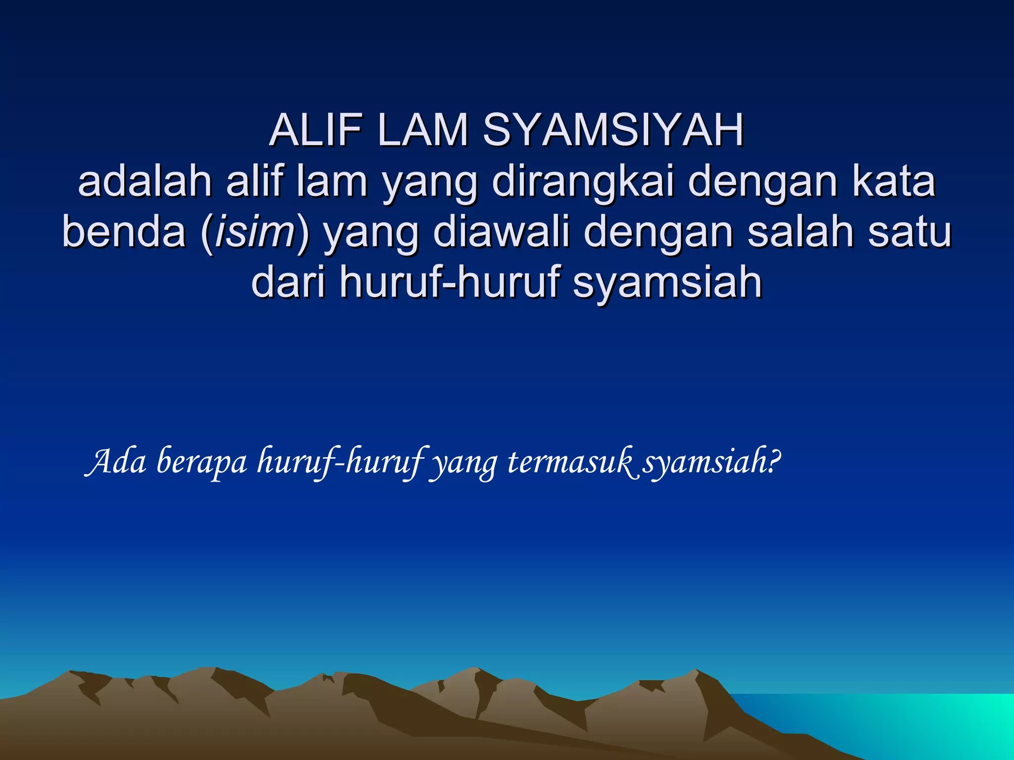 ALIF LAM SYAMSIYAH adalah alif lam yang dirangkai dengan kata benda ( isim ) yang diawali dengan salah satu dari huruf-huruf syamsiah Ada berapa huruf-huruf yang termasuk syamsiah? 