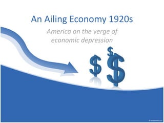 An Ailing Economy 1920s 
America on the verge of 
economic depression 
 