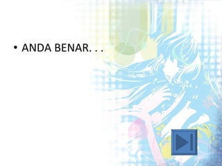 ANDA BENAR. . . 