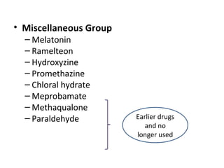 • Miscellaneous Group
– Melatonin
– Ramelteon
– Hydroxyzine
– Promethazine
– Chloral hydrate
– Meprobamate
– Methaqualone
– Paraldehyde Earlier drugs
and no
longer used
 