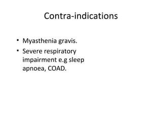 Contra-indications
• Myasthenia gravis.
• Severe respiratory
impairment e.g sleep
apnoea, COAD.
 