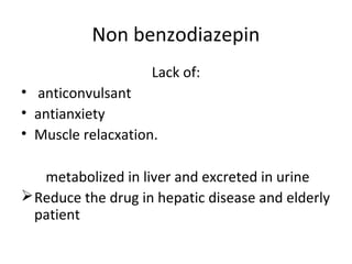 Non benzodiazepin
Lack of:
• anticonvulsant
• antianxiety
• Muscle relacxation.
metabolized in liver and excreted in urine
Reduce the drug in hepatic disease and elderly
patient
 