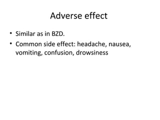 Adverse effect
• Similar as in BZD.
• Common side effect: headache, nausea,
vomiting, confusion, drowsiness
 