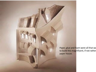 Paper, glue and foam were all that wa
to build this magnificent, if not rather
paper house.
 
