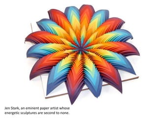 Jen Stark, an eminent paper artist whose
energetic sculptures are second to none.
 