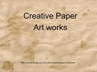 Creative Paper
Art works
http://www.designzzz.com/30-creative-paper-artworks
 