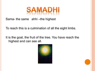 Sama- the same ahhi –the highest
To reach this is a culmination of all the eight limbs.
It is the goal, the fruit of the tree. You have reach the
highest and can see all.
 