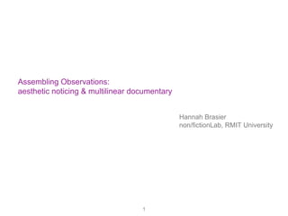Assembling Observations:
aesthetic noticing & multilinear documentary
1
Hannah Brasier
non/fictionLab, RMIT University
 