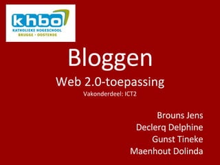 Bloggen Web 2.0-toepassing Vakonderdeel: ICT2 Brouns Jens Declerq Delphine Gunst Tineke Maenhout Dolinda 