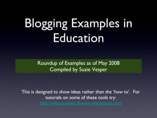 Blogging Examples in Education ,[object Object],[object Object],This is designed to show ideas rather than the ‘how to’.  For tutorials on some of these tools try: http://educationalsoftware.wikispaces.com 