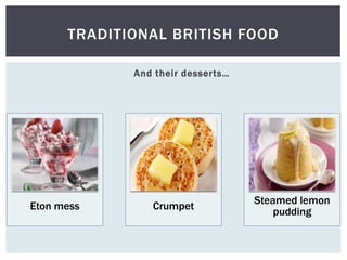 And their desserts…
TRADITIONAL BRITISH FOOD
Eton mess Crumpet
Steamed lemon
pudding
 