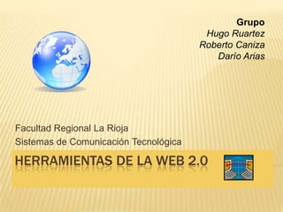 HERRAMIENTAS DE LA WEB 2.0
Facultad Regional La Rioja
Sistemas de Comunicación Tecnológica
Grupo
Hugo Ruartez
Roberto Caniza
Darío Arias
 