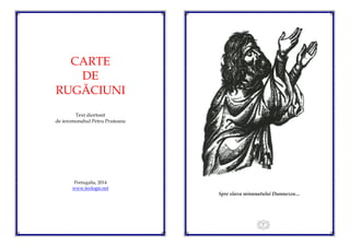 CARTE
DE
RUGĂCIUNI
Text diortosit
de ieromonahul Petru Pruteanu
Portugalia, 2014
www.teologie.net
2
Spre slava minunatului Dumnezeu…
 