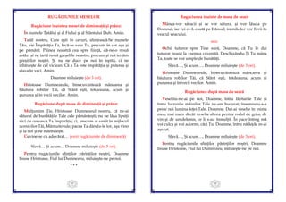 23
RUGĂCIUNILE MESELOR
Rugăciune înaintea mesei de dimineaţă şi prânz:
În numele Tatălui şi al Fiului şi al Sfântului Duh. Amin.
Tatăl nostru, Care eşti în ceruri, sfinţească-Se numele
Tău, vie Împărăţia Ta, facă-se voia Ta, precum în cer aşa şi
pe pământ. Pâinea noastră cea spre fiinţă, dă-ne-o nouă
astăzi şi ne iartă nouă greşelile noastre, precum şi noi iertăm
greşiţilor noştri. Şi nu ne duce pe noi în ispită, ci ne
izbăveşte de cel viclean. Că a Ta este împărăţia şi puterea şi
slava în veci. Amin.
Doamne miluieşte (de 3 ori).
Hristoase Dumnezeule, binecuvântează mâncarea şi
băutura robilor Tăi, că Sfânt eşti, totdeauna, acum şi
pururea şi în vecii vecilor. Amin.
Rugăciune după masa de dimineaţă şi prânz:
Mulţumim Ţie, Hristoase Dumnezeul nostru, că ne-ai
săturat de bunătăţile Tale cele pământeşti; nu ne lăsa lipsiţi
nici de cereasca Ta Împărăţie; ci, precum ai venit în mijlocul
ucenicilor Tăi, Mântuitorule, pacea Ta dându-le lor, aşa vino
şi la noi şi ne mântuieşte.
Cuvine-se cu adevărat… (vezi rugăciunile de dimineaţă)
Slavă… Şi acum… Doamne miluieşte (de 3 ori).
Pentru rugăciunile sfinţilor părinţilor noştri, Doamne
Iisuse Hristoase, Fiul lui Dumnezeu, miluieşte-ne pe noi.
* * *
24
Rugăciunea înainte de masa de seară
Mânca-vor săracii şi se vor sătura, şi vor lăuda pe
Domnul; iar cei ce-L caută pe Dânsul; inimile lor vor fi vii în
veacul veacului.
sau:
Ochii tuturor spre Tine sunt, Doamne, că Tu le dai
tuturor hrană la vremea cuvenită. Deschizându-Ţi Tu mâna
Ta, toate se vor umple de bunătăţi.
Slavă…, Şi acum…, Doamne miluieşte (de 3 ori).
Hristoase Dumnezeule, binecuvântează mâncarea şi
băutura robilor Tăi, că Sfânt eşti, totdeauna, acum şi
pururea şi în vecii vecilor. Amin.
Rugăciunea după masa de seară
Veselitu-ne-ai pe noi, Doamne, întru făpturile Tale şi
întru lucrurile mâinilor Tale ne-am bucurat; însemnatu-s-a
peste noi lumina feţei Tale, Doamne. Dat-ai veselie în inima
mea, mai mare decât veselia altora pentru rodul de grâu, de
vin şi de untdelemn, ce li s-au înmulţit. În pace întreg mă
voi culca şi voi adormi, căci Tu, Doamne, întru nădejde m-ai
aşezat.
Slavă…, Şi acum…, Doamne miluieşte (de 3 ori).
Pentru rugăciunile sfinţilor părinţilor noştri, Doamne
Iisuse Hristoase, Fiul lui Dumnezeu, miluieşte-ne pe noi.
 