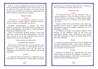 81
Celei ce ai născut pe Mântuitorul Hristos mai presus de
minte, de Dumnezeu dăruită, ţie, celei curate, mă rog acum
eu, robul tău cel necurat: Pe mine, cel ce voiesc să mă
apropii acum de Tainele cele Preacurate, curăţeşte-mă întru
totul de întinăciunea trupului şi a sufletului.
Cântarea a opta:
Irmos:
Pe Dumnezeu, Cel ce S-a pogorât în cuptorul cel cu foc la
tinerii evreilor şi a prefăcut văpaia în răcoreală, pe Domnul
lucrurile lăudați-L și-L preaînălțați întru toți vecii.
Cereştilor, înfricoşătoarelor şi Sfintelor Tale Taine,
Hristoase, şi Cinei Tale celei dumnezeieşti şi de taină, şi pe
mine, cel deznădăjduit, acum părtaş a fi mă învredniceşte,
Dumnezeule, Mântuitorul meu.
Către a Ta milostivire alergând, Bunule, cu frică strig
către Tine: „Petrece întru mine, Mântuitorule, şi eu întru
Tine”, precum ai zis; că iată, îndrăznind spre mila Ta,
mănânc Trupul Tău şi beau Sângele Tău.
Binecuvântăm pe Tatăl, pe Fiul
şi pe Sfântul Duh, Domnul.
Mă cutremur, ca primind focul, să nu mă aprind ca iarba
sau să mă topesc ca ceara. O, înfricoşătoare Taină! O,
milostivire a lui Dumnezeu! Cum eu, tină fiind, mă
împărtăşesc cu dumnezeiescul Trup şi Sânge şi mă fac fără
stricăciune.
Şi acum…
Cu adevărat, Maica lui Dumnezeu, în pântecele tău S-a
copt Pâinea cea dumnezeiască a Vieţii, păzind nevătămat
82
pântecele tău cel nevinovat. Pentru aceasta, te lăudăm pe
tine ca pe hrănitoarea noastră, întru toţi vecii.
Cântarea a noua:
Irmos:
Pe Dumnezeu-Cuvântul cel din Dumnezeu, Care cu
negrăită înţelepciune a venit să înnoiască pe Adam, cel căzut
rău întru stricăciune prin mâncare, din sfânta Fecioară negrăit
întrupându-Se pentru noi, credincioşii, cu un gând în cântări
să-L slăvim.
Gustați și vedeți că bun este Domnul, Care, pentru noi,
asemenea nouă S-a făcut; și, Tatălui o singură dată jertfă
aducându-Se, pururea Se junghie, sfințind pe cei ce se
împărtășesc cu Dânsul.
Cu sufletul şi cu trupul să mă sfinţesc, Stăpâne, să mă
luminez, să mă mântuiesc, să-Ţi fiu Ţie locaş prin
împărtăşirea Sfintelor Taine, avându-Te pe Tine locuitor
întru mine, împreună cu Tatăl şi cu Duhul, Făcătorule de
bine, Mult-milostive.
Slavă…
Ca focul şi ca lumina să-mi fie mie Trupul şi Sângele Tău
cel scump, Mântuitorul Meu, arzând materia păcatului şi
mistuind spinii patimilor şi luminându-mă pe mine întreg,
cel ce mă închin Dumnezeirii Tale.
Şi acum…
Dumnezeu S-a întrupat din sângiurile tale cele curate.
Pentru aceasta, te laudă pe tine, Stăpână, tot neamul şi te
măreşte mulţimea îngerilor, că prin tine au văzut pe Cel ce
stăpâneşte toate, luând fiinţă omenească.
 