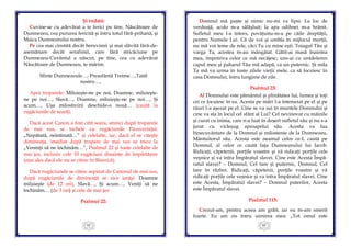 83
Şi îndată:
Cuvine-se cu adevărat a te ferici pe tine, Născătoare de
Dumnezeu, cea pururea fericită şi întru totul fără-prihană, şi
Maica Dumnezeului nostru.
Pe cea mai cinstită decât heruvimii şi mai slăvită fără-de-
asemănare decât serafimii, care fără stricăciune pe
Dumnezeu-Cuvântul a născut, pe tine, cea cu adevărat
Născătoare de Dumnezeu, te mărim.
Sfinte Dumnezeule…, Preasfântă Treime…,Tatăl
nostru…,
Apoi troparele: Miluieşte-ne pe noi, Doamne, miluieşte-
ne pe noi…, Slavă…, Doamne, miluieşte-ne pe noi…, Şi
acum…, Uşa milostivirii deschide-o nouă… (caută la
rugăciunile de seară).
Dacă acest Canon a fost citit seara, atunci după troparele
de mai sus, se încheie cu rugăciunile Pavecerniţei:
„Nepătată, neîntinată…” şi celelalte, iar, dacă el se citeşte
dimineaţa, imediat după tropare de mai sus se trece la
„Veninţi să ne închinăm…”, Psalmul 22 şi toate celelalte de
mai jos, inclusiv cele 10 rugăciuni dinainte de împărtăşire
(mai ales dacă ele nu se citesc în Biserică).
Dacă rugăciunele se citesc separat de Canonul de mai sus,
după rugăciunile de dimineaţă se zice iarăşi: Doamne
miluieşte (de 12 ori), Slavă…, Şi acum…, Veniţi să ne
închinăm… (de 3 ori) şi cele de mai jos:
Psalmul 22:
84
Domnul mă paşte şi nimic nu-mi va lipsi. La loc de
verdeaţă, acolo m-a sălăşluit; la apa odihnei m-a hrănit.
Sufletul meu l-a întors, povăţuitu-m-a pe căile dreptăţii,
pentru Numele Lui. Că de voi şi umbla în mijlocul morţii,
nu mă voi teme de rele, căci Tu cu mine eşti. Toiagul Tău şi
varga Ta, acestea m-au mângâiat. Gătit-ai masă înaintea
mea, împotriva celor ce mă necăjesc; uns-ai cu untdelemn
capul meu şi paharul Tău mă adapă, ca un puternic. Şi mila
Ta mă va urma în toate zilele vieţii mele, ca să locuiesc în
casa Domnului, întru lungime de zile.
Psalmul 23:
Al Domnului este pământul şi plinătatea lui, lumea şi toţi
cei ce locuiesc în ea. Acesta pe mări l-a întemeiat pe el şi pe
râuri l-a aşezat pe el. Cine se va sui în muntele Domnului şi
cine va sta în locul cel sfânt al Lui? Cel nevinovat cu mâinile
şi curat cu inima, care n-a luat în deşert sufletul său şi nu s-a
jurat cu vicleşug aproapelui său. Acesta va lua
binecuvântare de la Domnul şi milostenie de la Dumnezeu,
Mântuitorul său. Acesta este neamul celor ce-L caută pe
Domnul, al celor ce caută faţa Dumnezeului lui Iacob.
Ridicaţi, căpetenii, porţile voastre şi vă ridicaţi porţile cele
veşnice şi va intra Împăratul slavei. Cine este Acesta Împă-
ratul slavei? – Domnul, Cel tare şi puternic, Domnul, Cel
tare în război. Ridicaţi, căpetenii, porţile voastre şi vă
ridicaţi porţile cele veşnice şi va intra Împăratul slavei. Cine
este Acesta, Împăratul slavei? – Domnul puterilor, Acesta
este Împăratul slavei.
Psalmul 115:
Crezut-am, pentru aceea am grăit, iar eu m-am smerit
foarte. Eu am zis întru uimirea mea: „Tot omul este
 