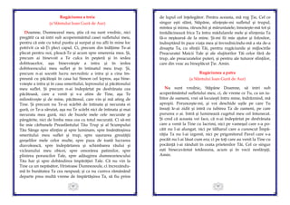 89
Rugăciunea a treia
(a Sfântului Ioan Gură de Aur)
Doamne, Dumnezeul meu, ştiu că nu sunt vrednic, nici
pregătit ca să intri sub acoperemântul casei sufletului meu,
pentru că este cu totul pustiu şi surpat şi nu afli în mine loc
potrivit ca să-Ţi pleci capul. Ci, precum din înălţime Te-ai
plecat pentru noi, pleacă-Te şi acum spre smerenia mea. Şi,
precum ai binevoit a Te culca în peşteră şi în ieslea
dobitoacelor, aşa binevoieşte a intra şi în ieslea
dobitocescului meu suflet şi în întinatul meu trup. Şi,
precum n-ai socotit lucru nevrednic a intra şi a cina îm-
preună cu păcătoşii în casa lui Simon cel lepros, aşa bine-
voieşte a intra şi în casa smeritului, leprosului şi păcătosului
meu suflet. Şi precum n-ai îndepărtat pe desfrânata cea
păcătoasă, care a venit şi s-a atins de Tine, aşa Te
milostiveşte şi de mine, păcătosul, care vin şi mă ating de
Tine. Şi precum nu Te-ai scârbit de întinata şi necurata ei
gură, ce Te-a sărutat, aşa nu Te scârbi nici de întinata şi mai
necurata mea gură, nici de buzele mele cele necurate şi
pângărite, nici de limba mea cea cu totul necurată. Ci să-mi
fie mie cărbunele Preasfântului Tău Trup şi al Scumpului
Tău Sânge spre sfinţire şi spre luminare, spre însănătoşirea
smeritului meu suflet şi trup, spre uşurarea greutăţii
greşelilor mele celor multe, spre paza de toată lucrarea
diavolească, spre îndepărtarea şi schimbarea răului şi
vicleanului meu obicei, spre omorârea patimilor, spre
plinirea poruncilor Tale, spre adăugirea dumnezeiescului
Tău har şi spre dobândirea împărăţiei Tale. Că nu vin la
Tine ca un nepăsător, Hristoase Dumnezeule, ci încrezându-
mă în bunătatea Ta cea nespusă; şi ca nu cumva rămânând
departe prea multă vreme de împărtăşirea Ta, să fiu prins
90
de lupul cel înţelegător. Pentru aceasta, mă rog Ţie, Cel ce
singur eşti sfânt, Stăpâne, sfinţeşte-mi sufletul şi trupul,
mintea şi inima, rărunchii şi măruntaiele; înnoieşte-mă tot şi
înrădăcinează frica Ta întru mădularele mele şi sfinţenia Ta
fă-o neştearsă de la mine. Şi-mi fii mie ajutor şi folositor,
îndreptând în pace viaţa mea şi învrednicindu-mă a sta de-a
dreapta Ta, cu sfinţii Tăi, pentru rugăciunile şi mijlocirile
Preacuratei Maicii Tale şi ale slujitorilor Tăi celor fără de
trup, ale preacuratelor puteri, şi pentru ale tuturor sfinţilor,
care din veac au bineplăcut Ţie. Amin.
Rugăciunea a patra
(a Sfântului Ioan Gură de Aur)
Nu sunt vrednic, Stăpâne Doamne, să intri sub
acoperământul sufletului meu, ci, de vreme ce Tu, ca un iu-
bitor de oameni, vrei să locuieşti întru mine, îndrăznind, mă
apropii. Porunceşte-mi, şi voi deschide uşile pe care Tu
însuţi le-ai zidit şi intră cu iubirea Ta de oameni, pe care
pururea o ai. Intră şi luminează cugetul meu cel întunecat.
Şi cred că aceasta vei face, că n-ai îndepărtat pe desfrânata
care a venit la Tine cu lacrimi, nici pe vameşul care s-a po-
căit nu l-ai alungat, nici pe tâlharul care a cunoscut Împă-
răţia Ta nu l-ai izgonit, nici pe prigonitorul Pavel care s-a
pocăit nu l-ai lăsat cum era; ci pe toţi care au venit la Tine cu
pocăinţă i-ai rânduit în ceata prietenilor Tăi, Cel ce singur
eşti binecuvântat totdeauna, acum şi în vecii nesfârşiţi.
Amin.
 