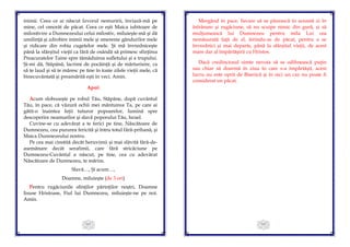 101
inimii. Ceea ce ai născut Izvorul nemuririi, înviază-mă pe
mine, cel omorât de păcat. Ceea ce eşti Maica iubitoare de
milostivire a Dumnezeului celui milostiv, miluieşte-mă şi dă
umilinţă şi zdrobire inimii mele şi smerenie gândurilor mele
şi ridicare din robia cugetelor mele. Şi mă învredniceşte
până la sfârşitul vieţii ca fără de osândă să primesc sfinţirea
Preacuratelor Taine spre tămăduirea sufletului şi a trupului.
Şi-mi dă, Stăpână, lacrimi de pocăinţă şi de mărturisire, ca
să te laud şi să te măresc pe tine în toate zilele vieţii mele, că
binecuvântată şi preamărită eşti în veci. Amin.
Apoi:
Acum slobozeşte pe robul Tău, Stăpâne, după cuvântul
Tău, în pace, că văzură ochii mei mântuirea Ta, pe care ai
gătit-o înaintea feţii tuturor popoarelor, lumină spre
descoperire neamurilor şi slavă poporului Tău, Israel.
Cuvine-se cu adevărat a te ferici pe tine, Născătoare de
Dumnezeu, cea pururea fericită şi întru totul fără-prihană, şi
Maica Dumnezeului nostru.
Pe cea mai cinstită decât heruvimii şi mai slăvită fără-de-
asemănare decât serafimii, care fără stricăciune pe
Dumnezeu-Cuvântul a născut, pe tine, cea cu adevărat
Născătoare de Dumnezeu, te mărim.
Slavă…, Şi acum…,
Doamne, miluieşte (de 3 ori)
Pentru rugăciunile sfinţilor părinţilor noştri, Doamne
Iisuse Hristoase, Fiul lui Dumnezeu, miluieşte-ne pe noi.
Amin.
102
Mergând în pace, fiecare să se păzească în această zi în
înfrânare şi rugăciune, să nu scuipe nimic din gură, şi să
mulţumească lui Dumnezeu pentru mila Lui cea
nemăsurată faţă de el, ferindu-se de păcat, pentru a se
învrednici şi mai departe, până la sfârşitul vieţii, de acest
mare dar al împărtăşirii cu Hristos.
Dacă credinciosul simte nevoia să se odihnească puţin
sau chiar să doarmă în ziua în care s-a împărtăşit, acest
lucru nu este oprit de Biserică şi în nici un caz nu poate fi
considerat un păcat.
 