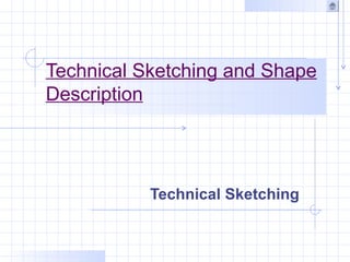 Technical Sketching and Shape
Description




           Technical Sketching
 