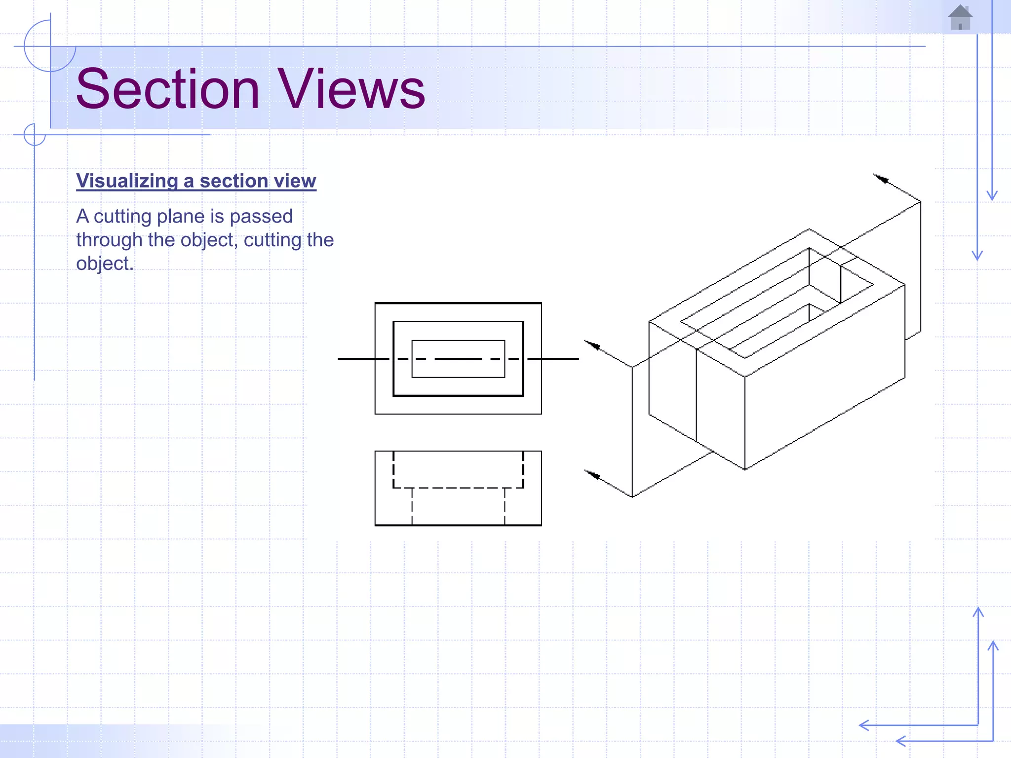 Section Views
Visualizing a section view
A cutting plane is passed
through the object, cutting the
object.
 