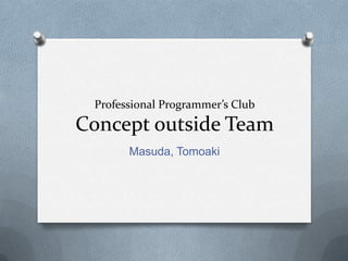 Professional Programmer’s Club
Concept outside Team
       Masuda, Tomoaki
 