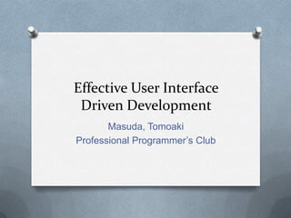 Effective User Interface
 Driven Development
       Masuda, Tomoaki
Professional Programmer’s Club
 
