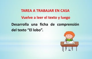 TAREA A TRABAJAR EN CASA
Vuelve a leer el texto y luego
Desarrolla una ficha de comprensión
del texto “El lobo”.
 
