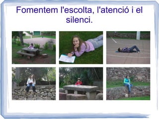 Fomentem l'escolta, l'atenció i el
           silenci.
 