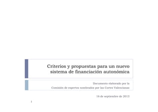 Criterios y propuestas para un nuevo
sistema de financiación autonómica
Documento elaborado por la
Comisión de expertos nombrados por las Cortes Valencianas
16 de septiembre de 2013
1
 