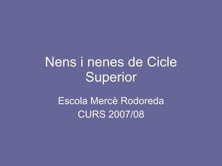 Nens i nenes de Cicle Superior Escola Mercè Rodoreda CURS 2007/08 