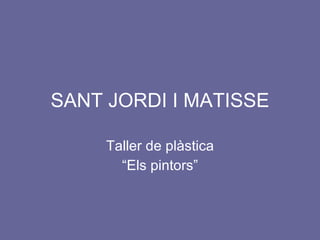 SANT JORDI I MATISSE Taller de plàstica “ Els pintors” 