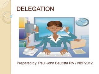 DELEGATION




Prepared by: Paul John Bautista RN / NBP2012
 