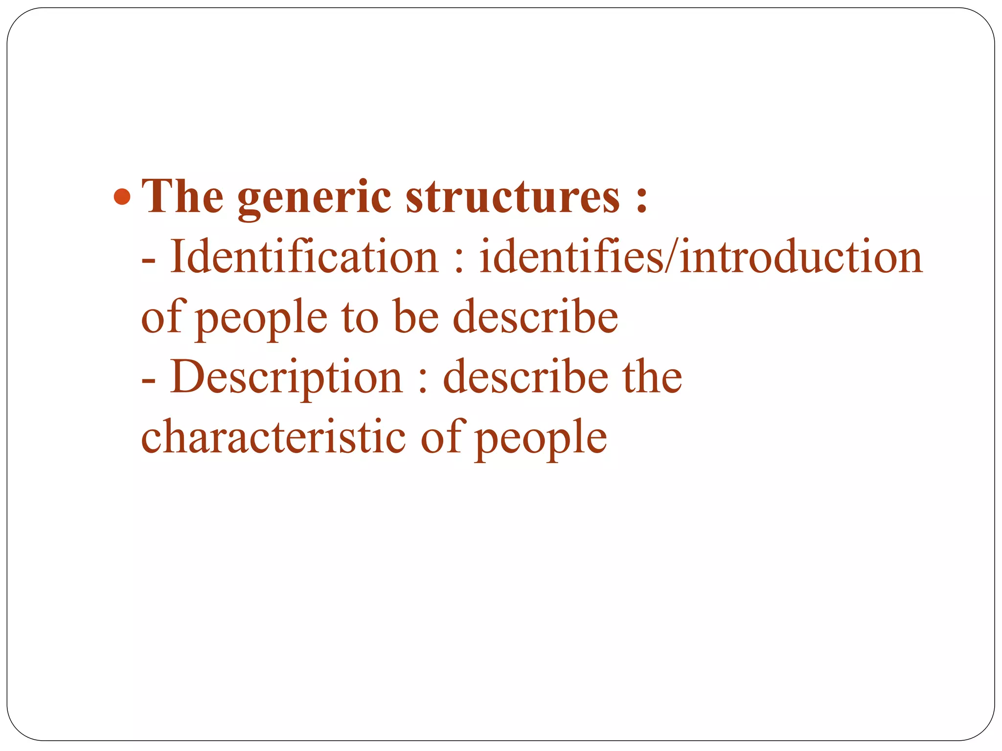  The generic structures :
- Identification : identifies/introduction
of people to be describe
- Description : describe the
characteristic of people
 