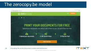© 2016, iText Group NV, iText Software Corp., iText Software BVBA
The zerocopy.be model
Disrupting the world of document c...
