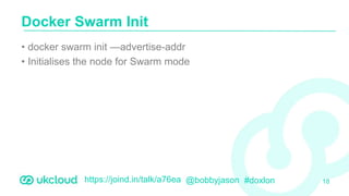 https://joind.in/talk/a76ea @bobbyjason #doxlon
• docker swarm init —advertise-addr
• Initialises the node for Swarm mode
Docker Swarm Init
18
 