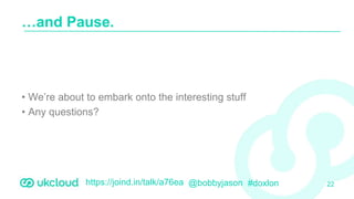 https://joind.in/talk/a76ea @bobbyjason #doxlon
• We’re about to embark onto the interesting stuff
• Any questions?
…and Pause.
22
 