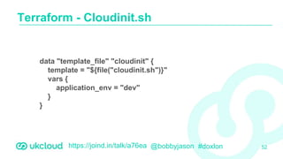 https://joind.in/talk/a76ea @bobbyjason #doxlon
Terraform - Cloudinit.sh
52
data "template_file" "cloudinit" {
template = "${file("cloudinit.sh")}"
vars {
application_env = "dev"
}
}
 