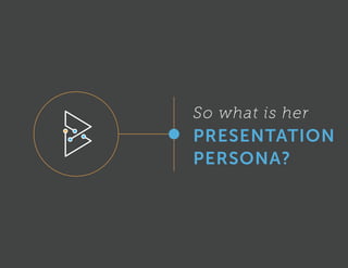 So what is her
PRESENTATION
PERSONA?
 
