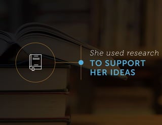 She used research
TO SUPPORT
HER IDEAS
 