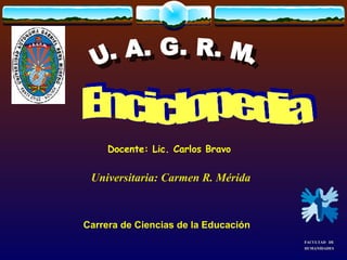 U. A. G. R. M. Docente: Lic. Carlos Bravo     FACULTAD   DE HUMANIDADES Universitaria: Carmen R. Mérida Carrera de Ciencias de la Educación 