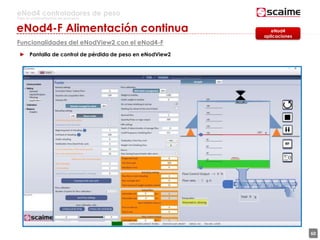 60
eNod4 controladores de peso
Para la automatización de procesos
eNod4-F Alimentación continua
Funcionalidades del eNodView2 con el eNod4-F
► Pantalla de control de pérdida de peso en eNodView2
eNod4
aplicaciones
 