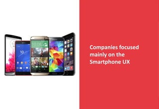 Companies focused
mainly on	the	
Smartphone	UX	
 