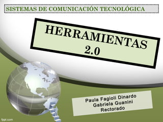 SISTEMAS DE COMUNICACIÓN TECNOLÓGICA
HERRAMIENTAS2.0
Paula Fagioli Dinardo
Gabriela Guanini
Rectorado
 