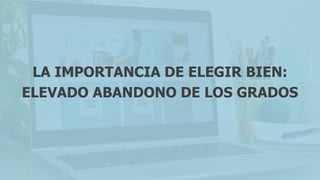 LA IMPORTANCIA DE ELEGIR BIEN:
ELEVADO ABANDONO DE LOS GRADOS
 
