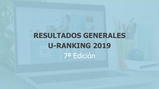 RESULTADOS GENERALES
U-RANKING 2019
7ª Edición
 