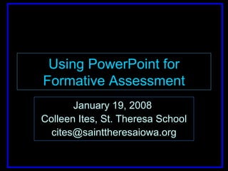 Using PowerPoint for Formative Assessment January 19, 2008  Colleen Ites, St. Theresa School [email_address] 