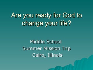 Are you ready for God to change your life? Middle School  Summer Mission Trip Cairo, Illinois 